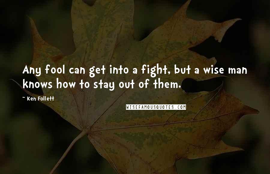 Ken Follett Quotes: Any fool can get into a fight, but a wise man knows how to stay out of them.