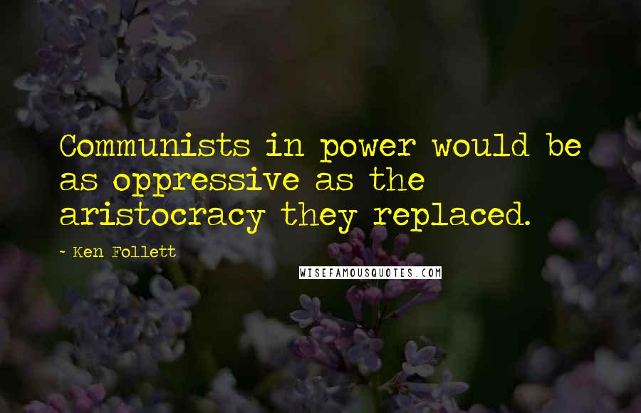 Ken Follett Quotes: Communists in power would be as oppressive as the aristocracy they replaced.