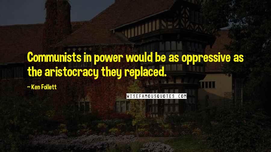 Ken Follett Quotes: Communists in power would be as oppressive as the aristocracy they replaced.