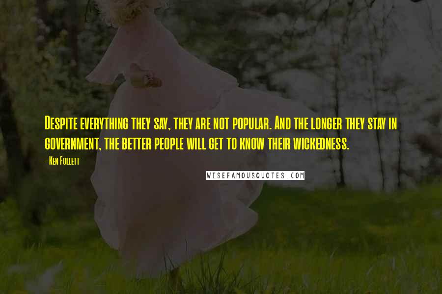 Ken Follett Quotes: Despite everything they say, they are not popular. And the longer they stay in government, the better people will get to know their wickedness.