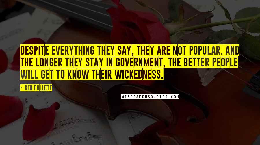 Ken Follett Quotes: Despite everything they say, they are not popular. And the longer they stay in government, the better people will get to know their wickedness.