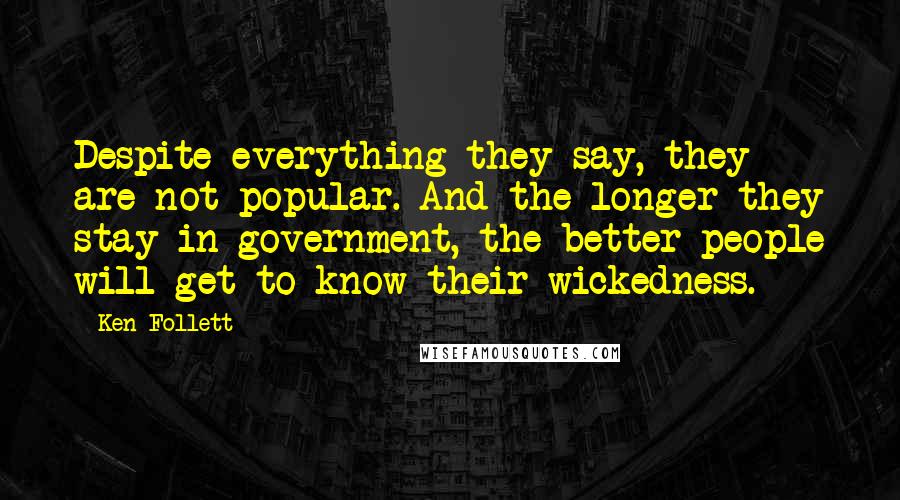 Ken Follett Quotes: Despite everything they say, they are not popular. And the longer they stay in government, the better people will get to know their wickedness.