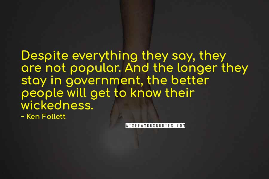 Ken Follett Quotes: Despite everything they say, they are not popular. And the longer they stay in government, the better people will get to know their wickedness.