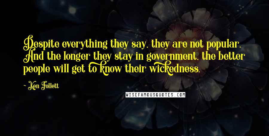 Ken Follett Quotes: Despite everything they say, they are not popular. And the longer they stay in government, the better people will get to know their wickedness.