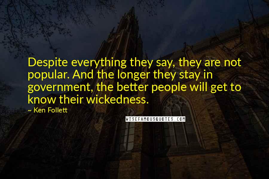 Ken Follett Quotes: Despite everything they say, they are not popular. And the longer they stay in government, the better people will get to know their wickedness.