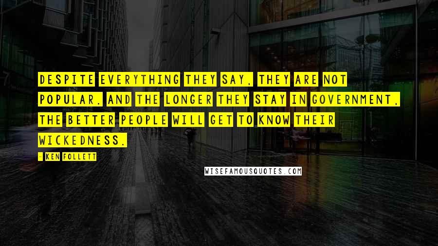 Ken Follett Quotes: Despite everything they say, they are not popular. And the longer they stay in government, the better people will get to know their wickedness.