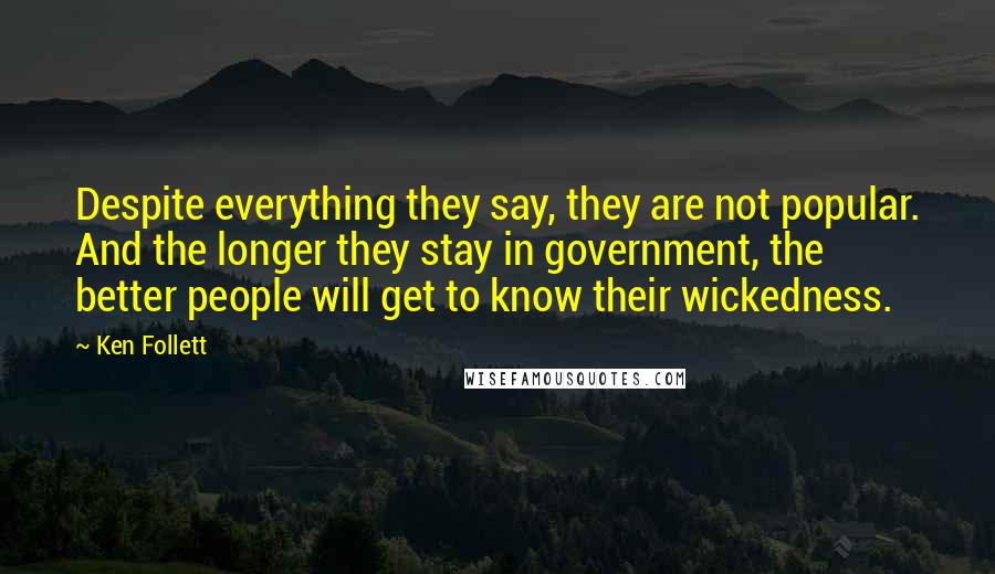 Ken Follett Quotes: Despite everything they say, they are not popular. And the longer they stay in government, the better people will get to know their wickedness.