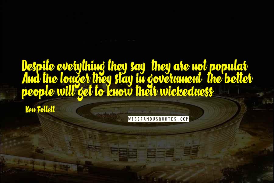 Ken Follett Quotes: Despite everything they say, they are not popular. And the longer they stay in government, the better people will get to know their wickedness.