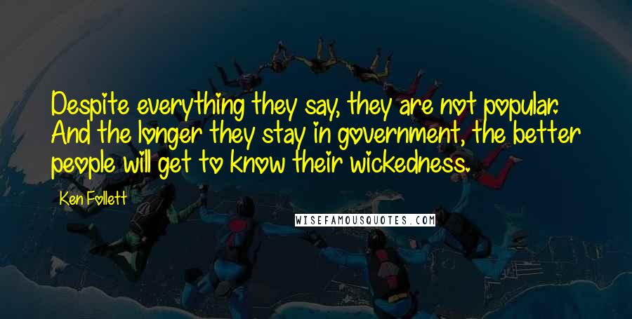 Ken Follett Quotes: Despite everything they say, they are not popular. And the longer they stay in government, the better people will get to know their wickedness.
