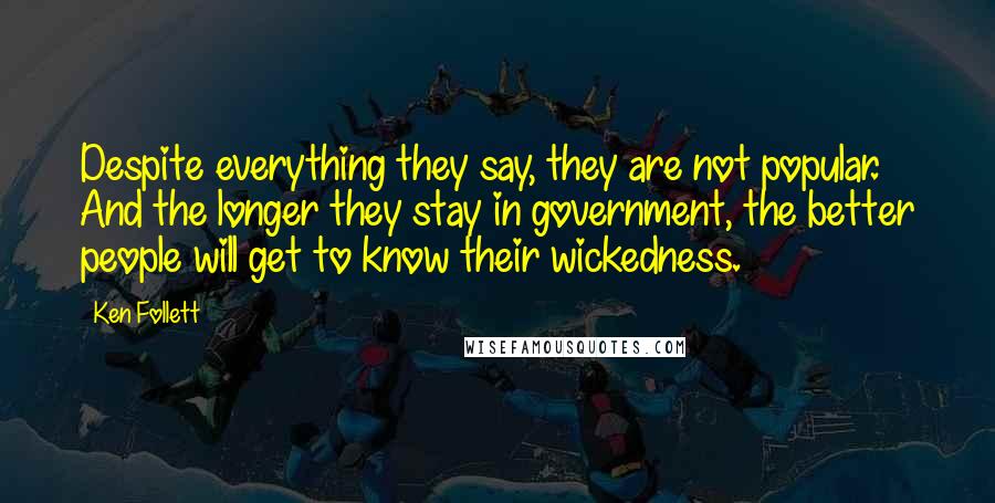 Ken Follett Quotes: Despite everything they say, they are not popular. And the longer they stay in government, the better people will get to know their wickedness.