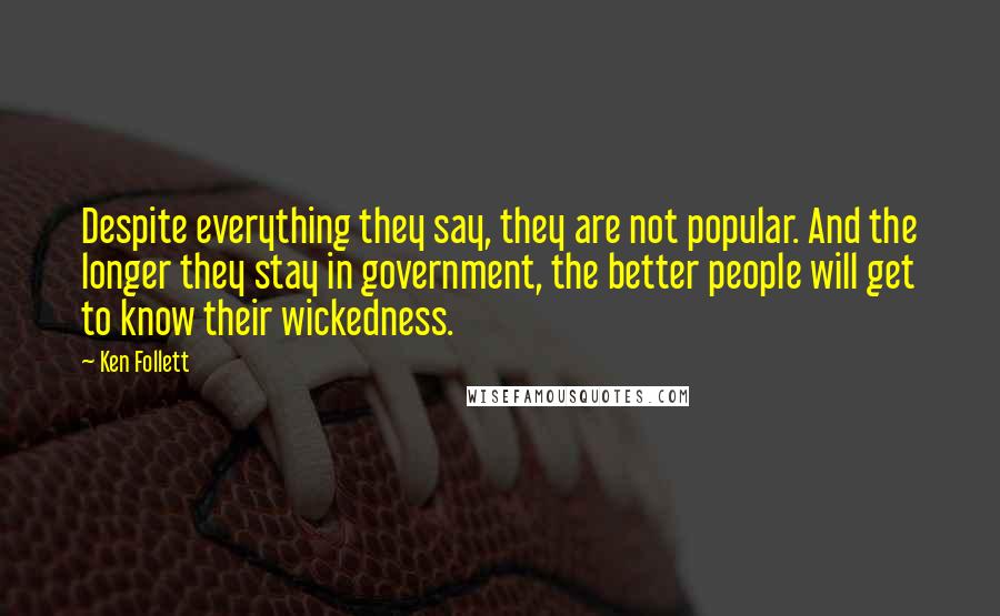 Ken Follett Quotes: Despite everything they say, they are not popular. And the longer they stay in government, the better people will get to know their wickedness.