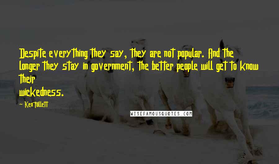 Ken Follett Quotes: Despite everything they say, they are not popular. And the longer they stay in government, the better people will get to know their wickedness.