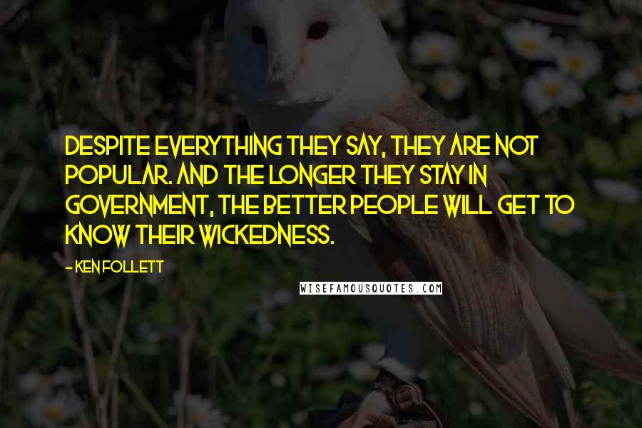 Ken Follett Quotes: Despite everything they say, they are not popular. And the longer they stay in government, the better people will get to know their wickedness.
