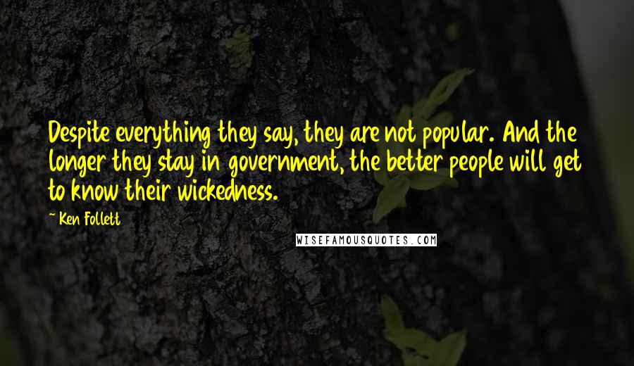 Ken Follett Quotes: Despite everything they say, they are not popular. And the longer they stay in government, the better people will get to know their wickedness.