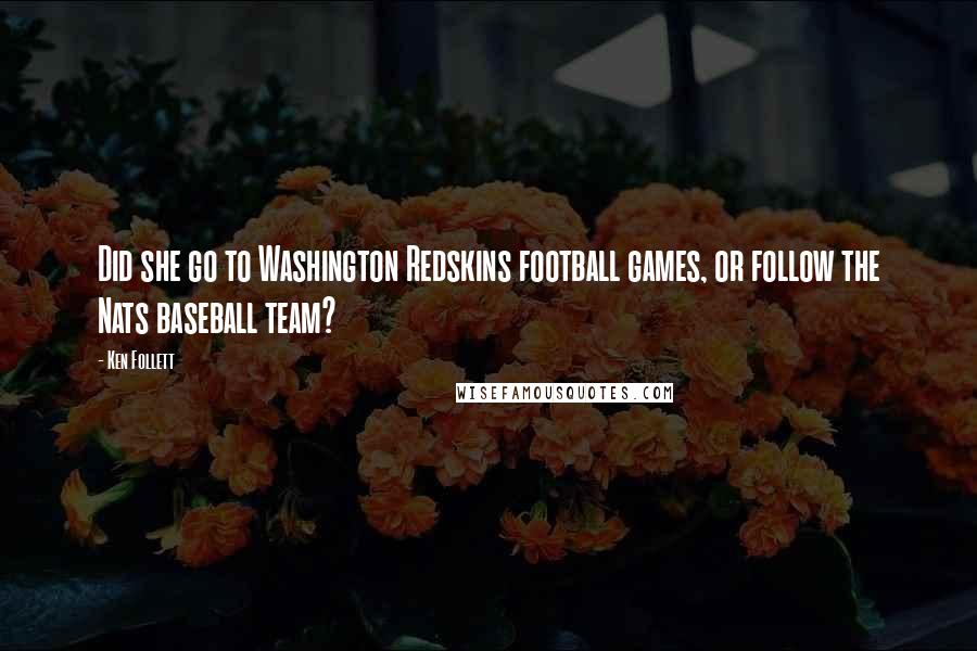 Ken Follett Quotes: Did she go to Washington Redskins football games, or follow the Nats baseball team?