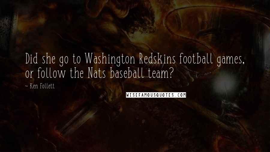 Ken Follett Quotes: Did she go to Washington Redskins football games, or follow the Nats baseball team?