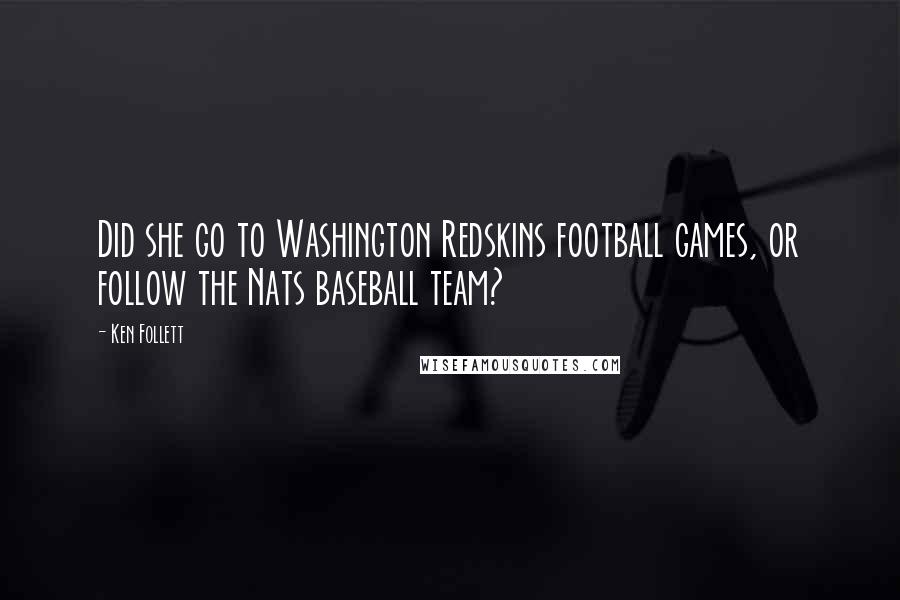 Ken Follett Quotes: Did she go to Washington Redskins football games, or follow the Nats baseball team?