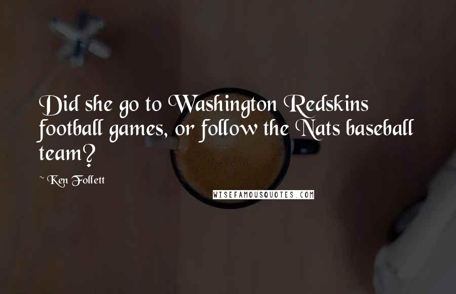 Ken Follett Quotes: Did she go to Washington Redskins football games, or follow the Nats baseball team?