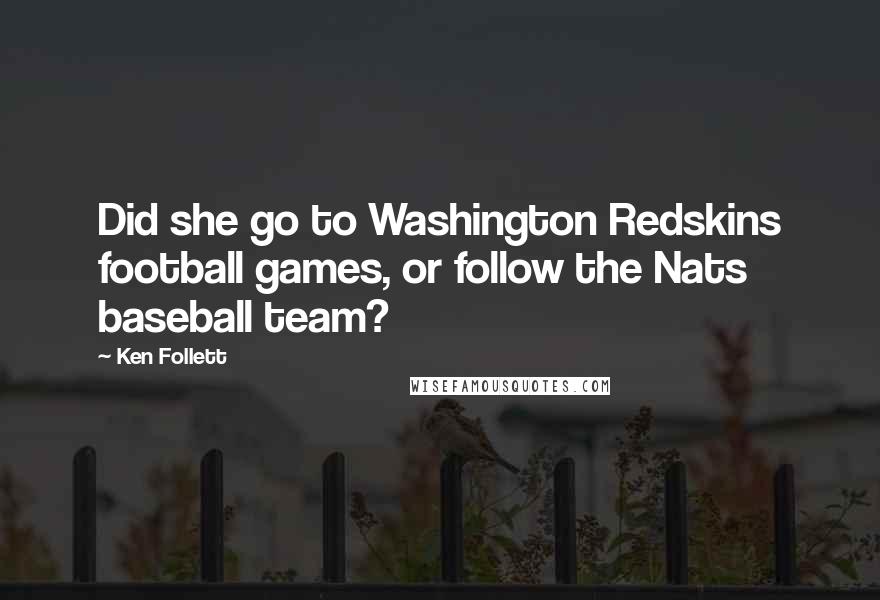 Ken Follett Quotes: Did she go to Washington Redskins football games, or follow the Nats baseball team?