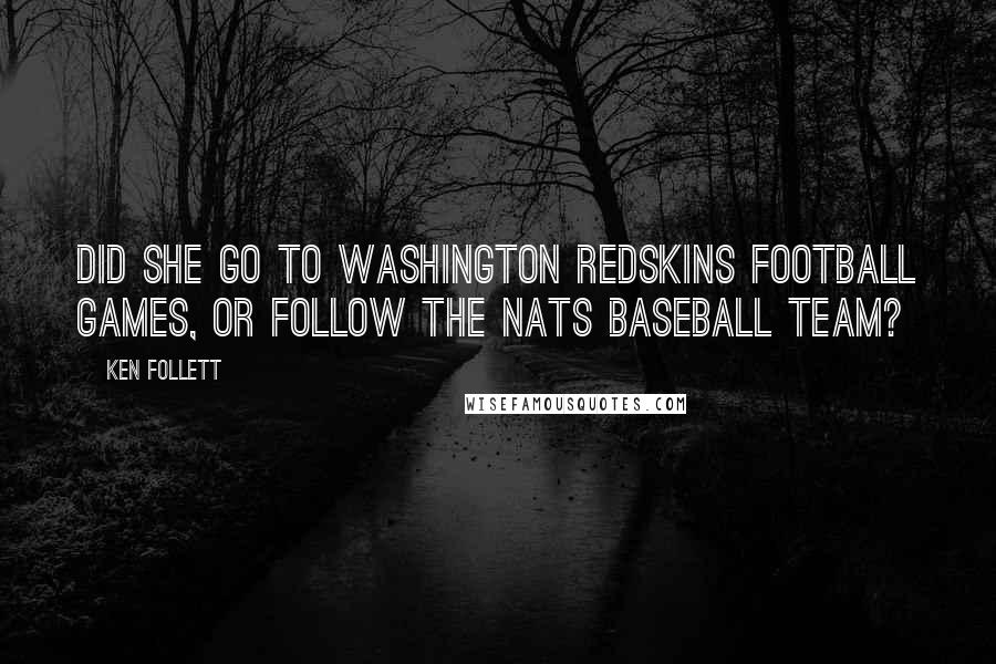 Ken Follett Quotes: Did she go to Washington Redskins football games, or follow the Nats baseball team?