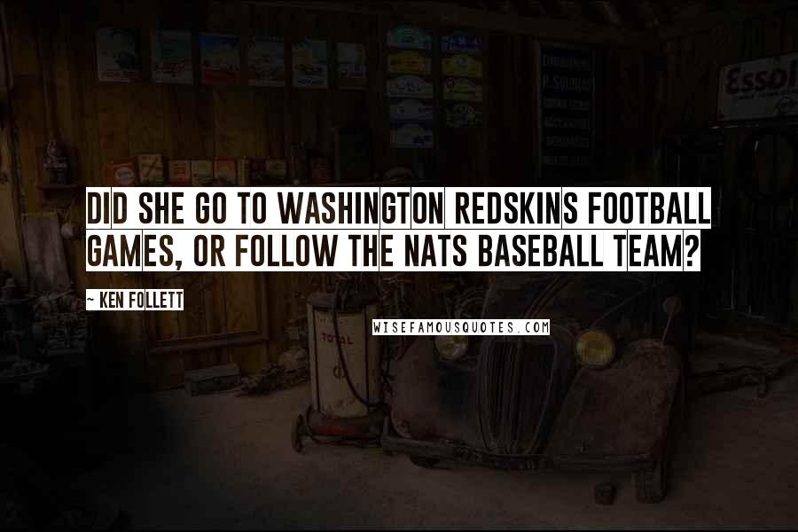 Ken Follett Quotes: Did she go to Washington Redskins football games, or follow the Nats baseball team?