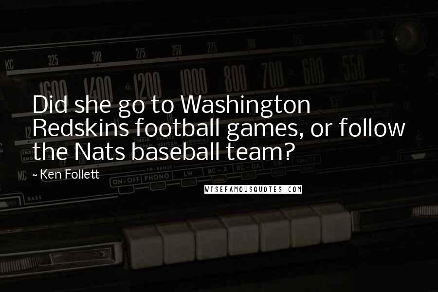 Ken Follett Quotes: Did she go to Washington Redskins football games, or follow the Nats baseball team?