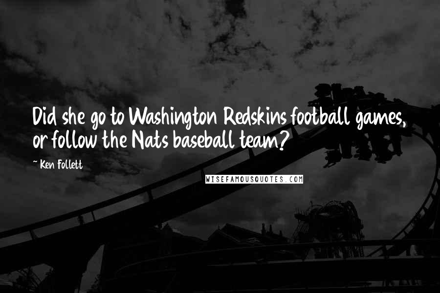 Ken Follett Quotes: Did she go to Washington Redskins football games, or follow the Nats baseball team?