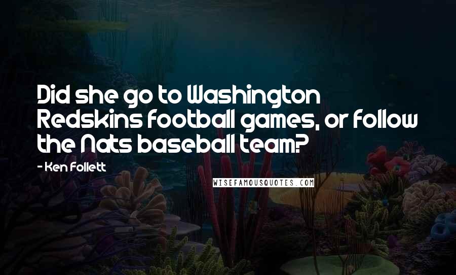 Ken Follett Quotes: Did she go to Washington Redskins football games, or follow the Nats baseball team?