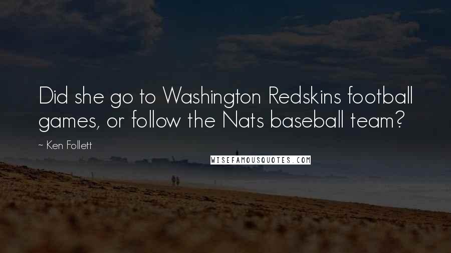 Ken Follett Quotes: Did she go to Washington Redskins football games, or follow the Nats baseball team?