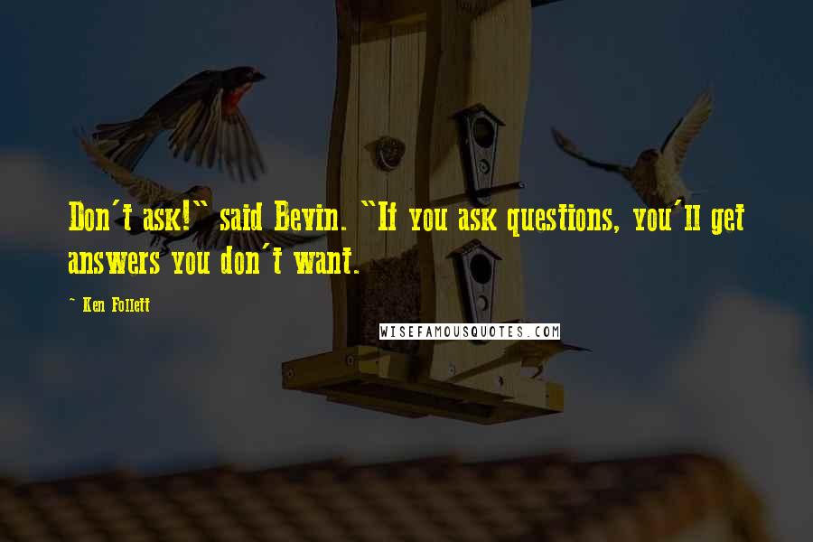 Ken Follett Quotes: Don't ask!" said Bevin. "If you ask questions, you'll get answers you don't want.