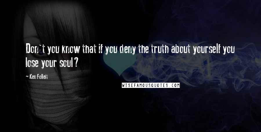 Ken Follett Quotes: Don't you know that if you deny the truth about yourself you lose your soul?