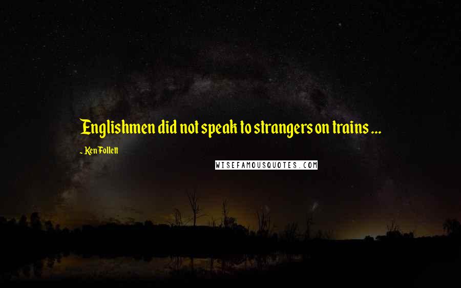 Ken Follett Quotes: Englishmen did not speak to strangers on trains ...