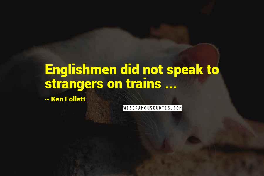 Ken Follett Quotes: Englishmen did not speak to strangers on trains ...