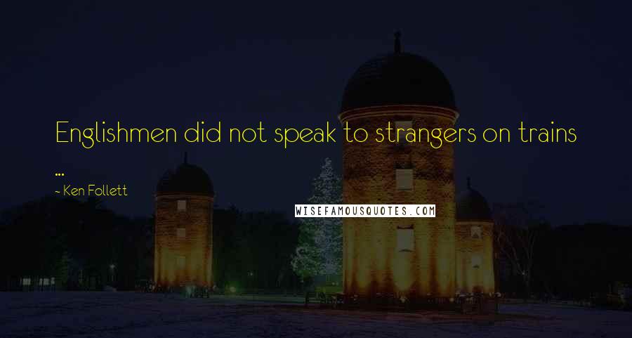 Ken Follett Quotes: Englishmen did not speak to strangers on trains ...