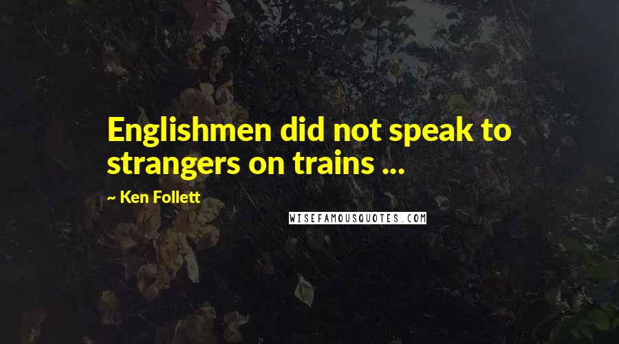 Ken Follett Quotes: Englishmen did not speak to strangers on trains ...