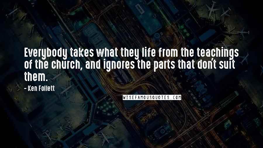 Ken Follett Quotes: Everybody takes what they life from the teachings of the church, and ignores the parts that don't suit them.