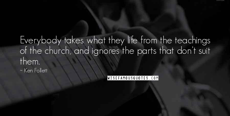 Ken Follett Quotes: Everybody takes what they life from the teachings of the church, and ignores the parts that don't suit them.