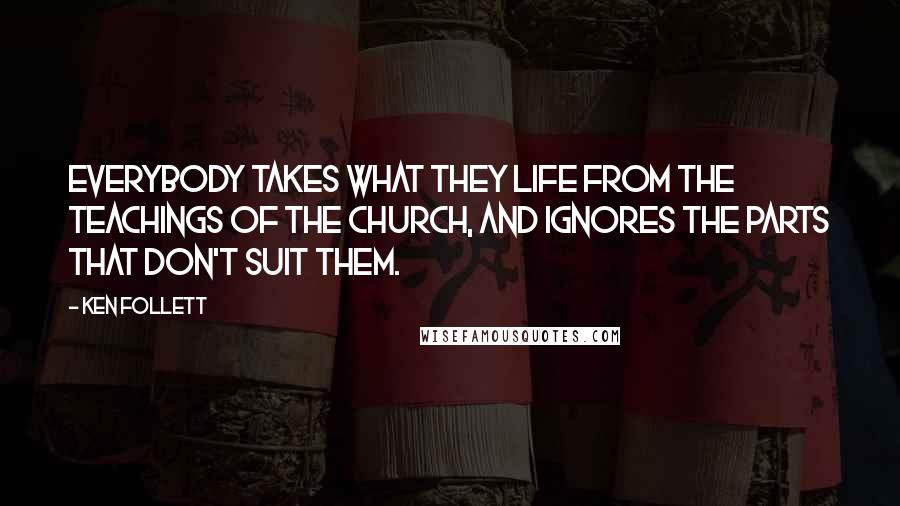 Ken Follett Quotes: Everybody takes what they life from the teachings of the church, and ignores the parts that don't suit them.