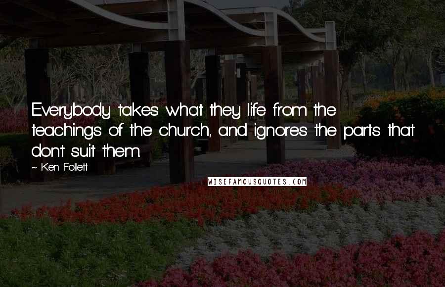 Ken Follett Quotes: Everybody takes what they life from the teachings of the church, and ignores the parts that don't suit them.