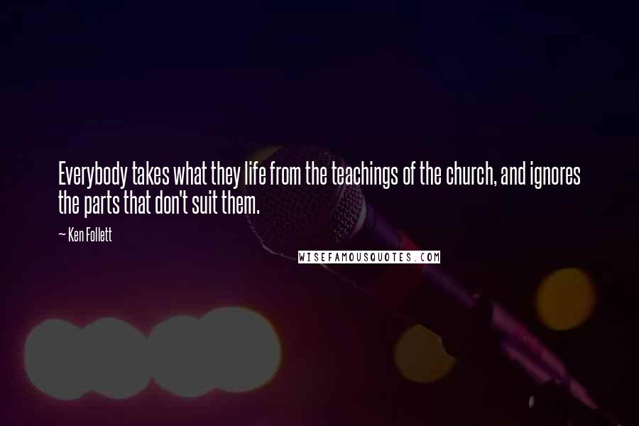 Ken Follett Quotes: Everybody takes what they life from the teachings of the church, and ignores the parts that don't suit them.