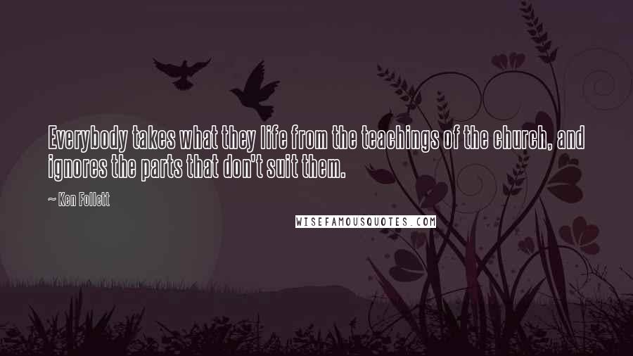 Ken Follett Quotes: Everybody takes what they life from the teachings of the church, and ignores the parts that don't suit them.