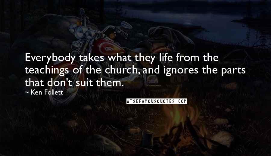 Ken Follett Quotes: Everybody takes what they life from the teachings of the church, and ignores the parts that don't suit them.