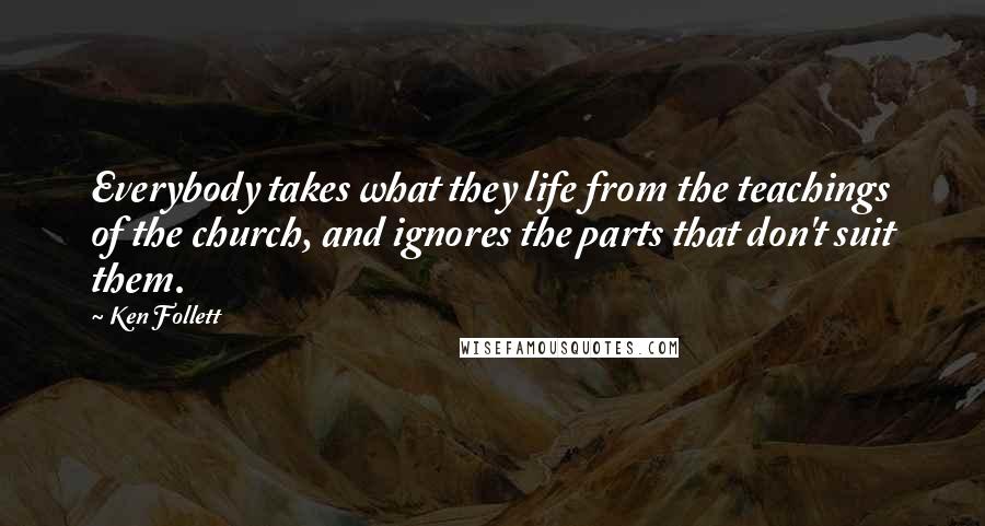 Ken Follett Quotes: Everybody takes what they life from the teachings of the church, and ignores the parts that don't suit them.