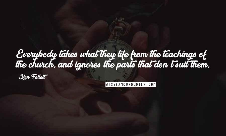 Ken Follett Quotes: Everybody takes what they life from the teachings of the church, and ignores the parts that don't suit them.