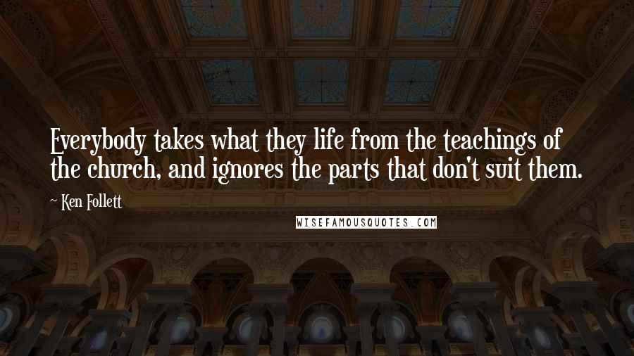 Ken Follett Quotes: Everybody takes what they life from the teachings of the church, and ignores the parts that don't suit them.