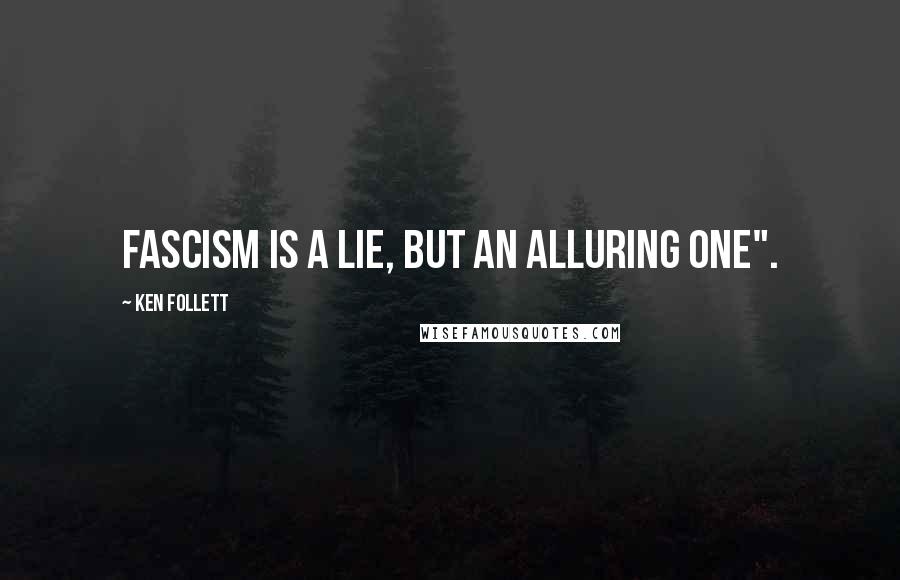 Ken Follett Quotes: Fascism is a lie, but an alluring one".