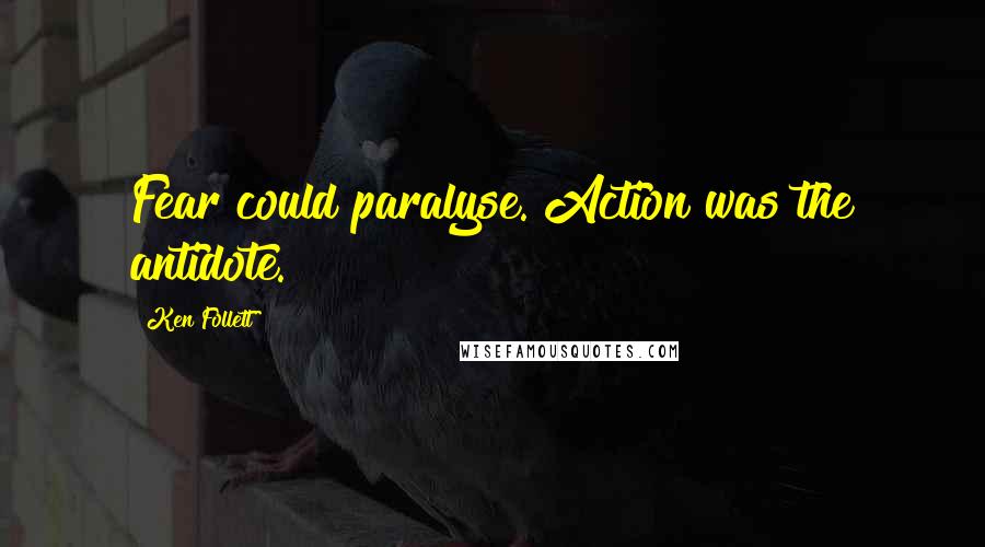 Ken Follett Quotes: Fear could paralyse. Action was the antidote.