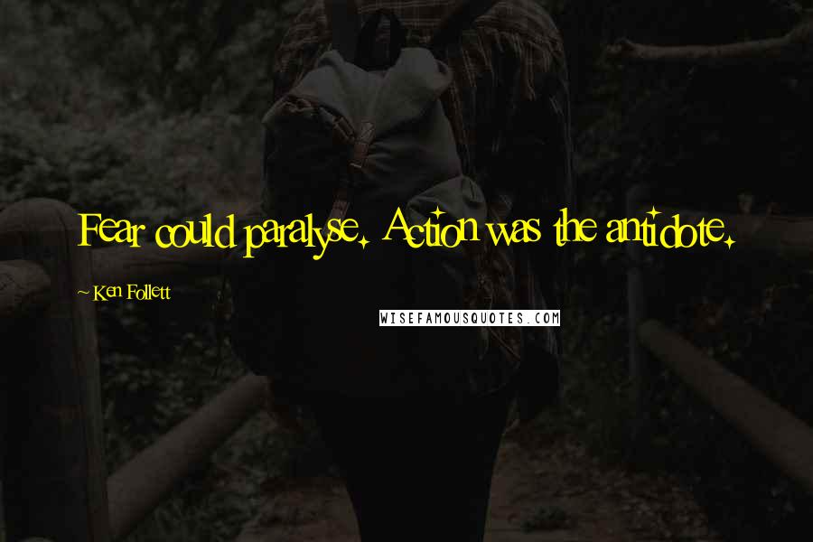 Ken Follett Quotes: Fear could paralyse. Action was the antidote.