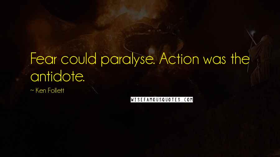 Ken Follett Quotes: Fear could paralyse. Action was the antidote.