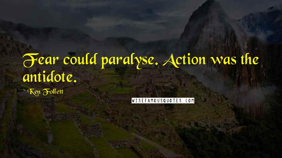 Ken Follett Quotes: Fear could paralyse. Action was the antidote.
